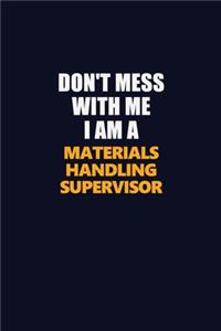Don't Mess With Me I Am A Materials Handling Supervisor