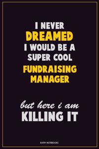 I Never Dreamed I would Be A Super Cool Fundraising Manager But Here I Am Killing It