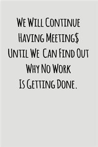 We Will Continue Having Meeting Until We Can Find Out Why No Work Is Getting Done.
