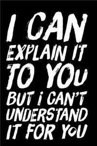 I Can Explain It to You But I Can't Understand It for You