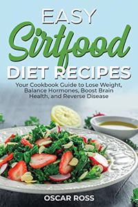 Easy Sirtfood Diet Recipes: Your Cookbook Guide to Lose Weight, Balance Hormones, Boost Brain Health, and Reverse Disease