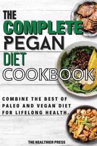 Complete Pegan Diet Cookbook: Combine The Best Of Paleo And Vegan Diet For Lifelong Health.