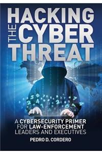 Hacking the Cyber Threat A Cybersecurity Primer for Law-Enforcement Leaders and Executives