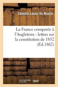 La France Comparée À l'Angleterre: Lettres Sur La Constitution de 1852