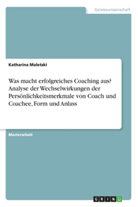 Was macht erfolgreiches Coaching aus? Analyse der Wechselwirkungen der Persönlichkeitsmerkmale von Coach und Coachee, Form und Anlass