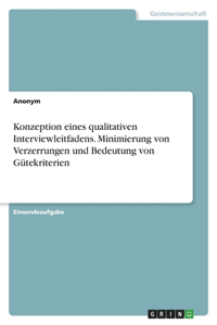 Konzeption eines qualitativen Interviewleitfadens. Minimierung von Verzerrungen und Bedeutung von Gütekriterien