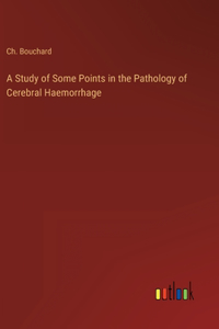 A Study of Some Points in the Pathology of Cerebral Haemorrhage