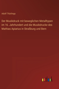 Der Musikdruck mit beweglichen Metalltypen im 16. Jahrhundert und die Musikdrucke des Mathias Apiarius in Straßburg und Bern