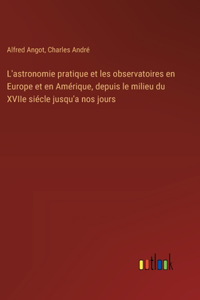 L'astronomie pratique et les observatoires en Europe et en Amérique, depuis le milieu du XVIIe siécle jusqu'a nos jours