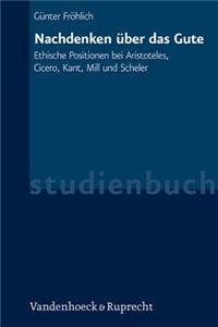 Nachdenken Uber Das Gute: Ethische Positionen Bei Aristoteles, Cicero, Kant, Mill Und Scheler