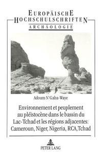 Environnement Et Peuplement Au Pléistocène Dans Le Bassin Du Lac Tchad Et Les Régions Adjacentes: Cameroun, Niger, Nigeria, Rca, Tchad