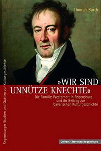 Wir Sind Unnutze Knechte: Die Familie Westerholt in Regensburg Und Ihr Beitrag Zur Bayerischen Kulturgeschichte