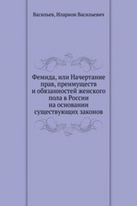 Femida, ili Nachertanie prav, preimuschestv i obyazannostej zhenskogo pola v Rossii na osnovanii suschestvuyuschih zakonov