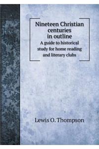Nineteen Christian centuries in outline A guide to historical study for home reading and literary clubs