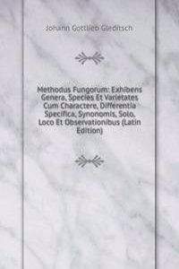 Methodus Fungorum: Exhibens Genera, Species Et Varietates Cum Charactere, Differentia Specifica, Synonomis, Solo, Loco Et Observationibus (Latin Edition)