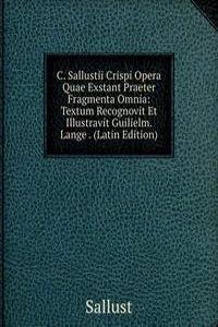 C. Sallustii Crispi Opera Quae Exstant Praeter Fragmenta Omnia: Textum Recognovit Et Illustravit Guilielm. Lange . (Latin Edition)