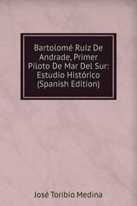 Bartolome Ruiz De Andrade, Primer Piloto De Mar Del Sur: Estudio Historico (Spanish Edition)