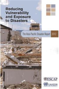 Asia-Pacific Disaster Report 2012: Reducing Vulnerability and Exposure to Disasters