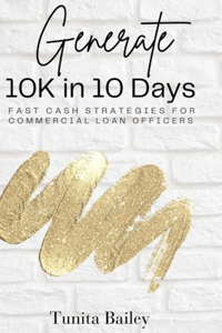 Generate 10K in 10 Days Fast Cash Strategies for Commercial Loan Officers