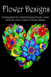 Flower Designs Coloring Book For Adults Featuring Flowers, Vases, Bunches, and a Variety of Flower Designs