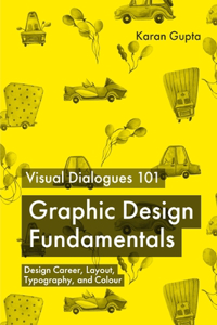 Visual Dialogues 101 Graphic Design Fundamentals: Design Career, Layout, Typography, and Colour