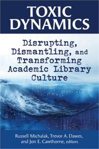 Toxic Dynamics:: Disrupting, Dismantling, and Transforming Academic Library Culture