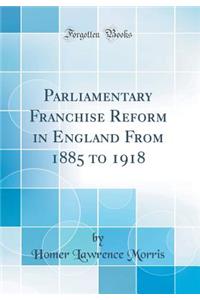 Parliamentary Franchise Reform in England from 1885 to 1918 (Classic Reprint)