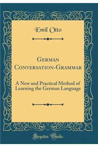 German Conversation-Grammar: A New and Practical Method of Learning the German Language (Classic Reprint)