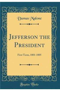 Jefferson the President: First Term, 1801-1805 (Classic Reprint)