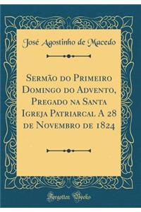 Sermï¿½o Do Primeiro Domingo Do Advento, Pregado Na Santa Igreja Patriarcal a 28 de Novembro de 1824 (Classic Reprint)