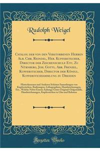 Catalog der von den Verstorbenen Herren Alb. Chr. Reindel, Her. Kupferstecher, Director der Zeichenschule Etc. Zu Nürnberg, Joh. Gottl. Abr. Frenzel, Kupferstecher, Director der Königl. Kupferstichsammlung zu Dresden: Hinterlassenen und Anderen Sch