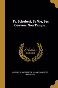 Fr. Schubert, Sa Vie, Ses Oeuvres, Son Temps...