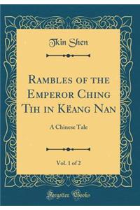 Rambles of the Emperor Ching Tih in Këang Nan, Vol. 1 of 2: A Chinese Tale (Classic Reprint)
