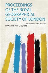 Proceedings of the Royal Geographical Society of London Volume 13; Volumes 1868-1869