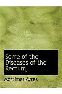 Some of the Diseases of the Rectum,