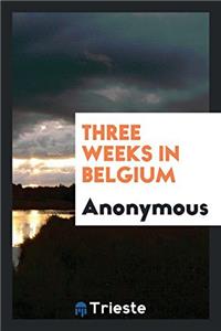 THREE WEEKS IN BELGIUM