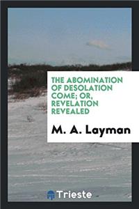 The abomination of desolation come; or, Revelation revealed