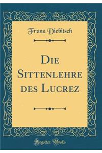 Die Sittenlehre des Lucrez (Classic Reprint)