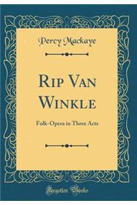 Rip Van Winkle: Folk-Opera in Three Acts (Classic Reprint)