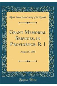 Grant Memorial Services, in Providence, R. I: August 8, 1885 (Classic Reprint): August 8, 1885 (Classic Reprint)