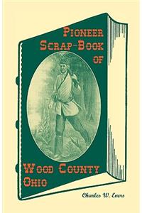 Pioneer Scrap-Book of Wood County, Ohio, and the Maumee Valley