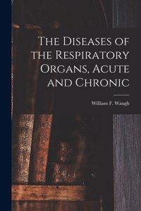 Diseases of the Respiratory Organs, Acute and Chronic