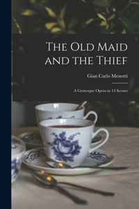 Old Maid and the Thief; a Grotesque Opera in 14 Scenes