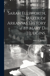 Sarah Ellsworth, Maker of Arkansas History / by Mary D. Hudgins.