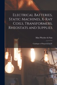 Electrical Batteries, Static Machines, X-ray Coils, Transformers, Rheostats and Supplies