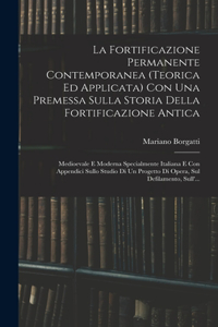 Fortificazione Permanente Contemporanea (teorica Ed Applicata) Con Una Premessa Sulla Storia Della Fortificazione Antica: Medioevale E Moderna Specialmente Italiana E Con Appendici Sullo Studio Di Un Progetto Di Opera, Sul Defilamento, Sull'...