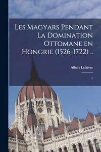 Les Magyars pendant la domination ottomane en Hongrie (1526-1722) ..