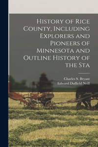 History of Rice County, Including Explorers and Pioneers of Minnesota and Outline History of the Sta
