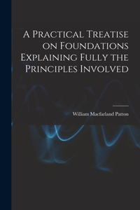 Practical Treatise on Foundations Explaining Fully the Principles Involved