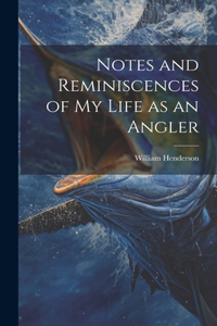 Notes and Reminiscences of My Life as an Angler
